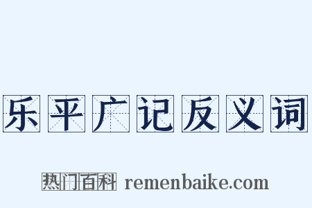 乐平广记反义词是什么意思的图片